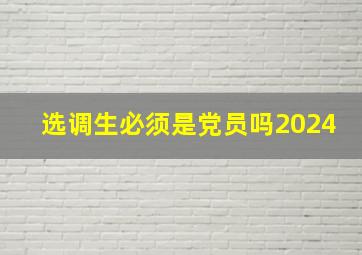 选调生必须是党员吗2024