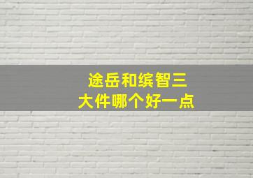 途岳和缤智三大件哪个好一点