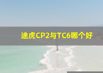 途虎CP2与TC6哪个好