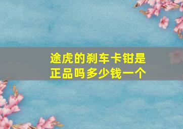 途虎的刹车卡钳是正品吗多少钱一个