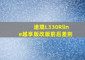 途观L330Rline越享版改版前后差别