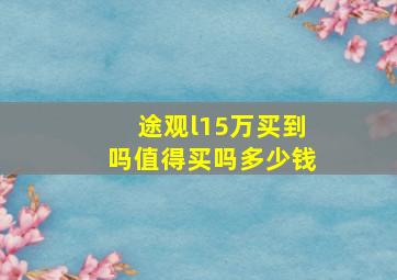 途观l15万买到吗值得买吗多少钱