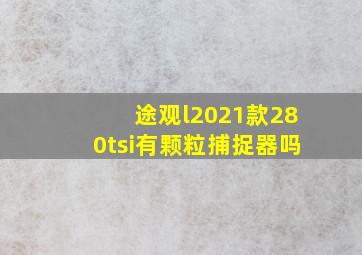 途观l2021款280tsi有颗粒捕捉器吗