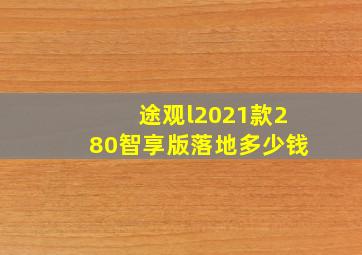 途观l2021款280智享版落地多少钱