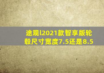 途观l2021款智享版轮毂尺寸宽度7.5还是8.5