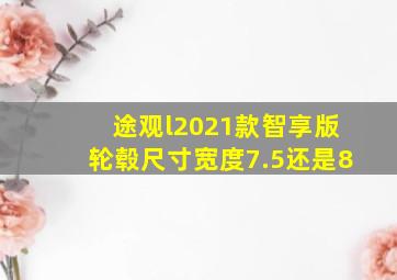 途观l2021款智享版轮毂尺寸宽度7.5还是8