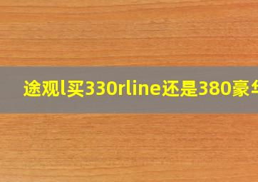 途观l买330rline还是380豪华