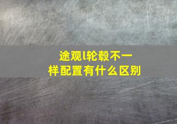 途观l轮毂不一样配置有什么区别