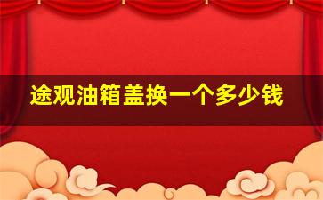 途观油箱盖换一个多少钱