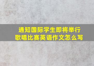 通知国际学生即将举行歌唱比赛英语作文怎么写