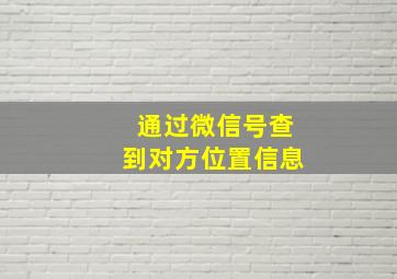 通过微信号查到对方位置信息