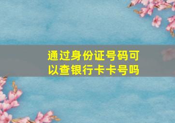 通过身份证号码可以查银行卡卡号吗