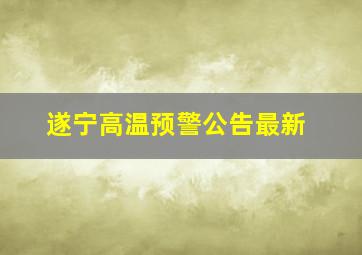 遂宁高温预警公告最新