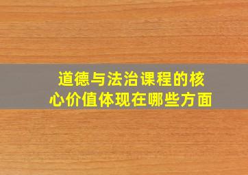 道德与法治课程的核心价值体现在哪些方面