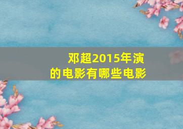 邓超2015年演的电影有哪些电影