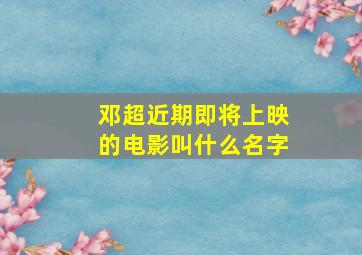 邓超近期即将上映的电影叫什么名字