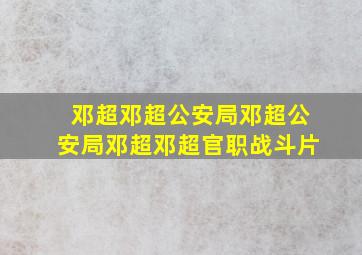 邓超邓超公安局邓超公安局邓超邓超官职战斗片