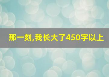 那一刻,我长大了450字以上