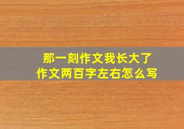 那一刻作文我长大了作文两百字左右怎么写