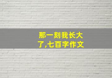 那一刻我长大了,七百字作文