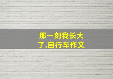 那一刻我长大了,自行车作文