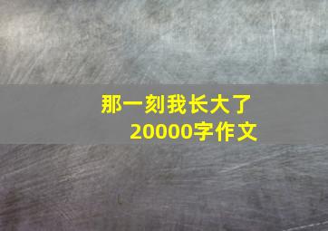 那一刻我长大了20000字作文