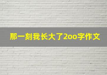 那一刻我长大了2oo字作文