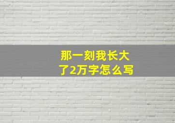 那一刻我长大了2万字怎么写