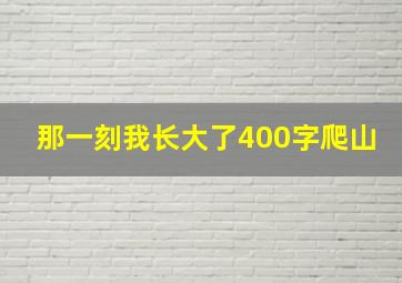 那一刻我长大了400字爬山