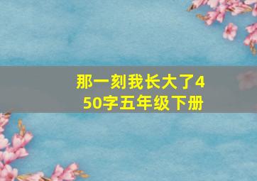 那一刻我长大了450字五年级下册