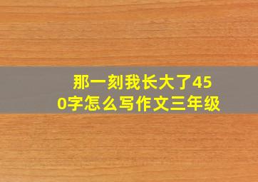 那一刻我长大了450字怎么写作文三年级