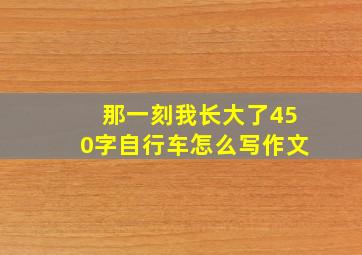 那一刻我长大了450字自行车怎么写作文