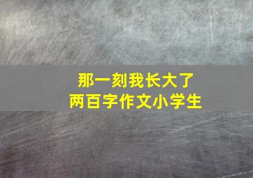 那一刻我长大了两百字作文小学生