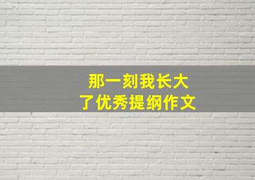 那一刻我长大了优秀提纲作文