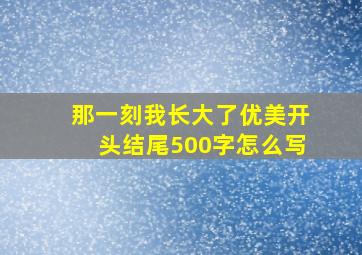 那一刻我长大了优美开头结尾500字怎么写