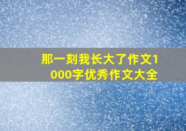 那一刻我长大了作文1000字优秀作文大全