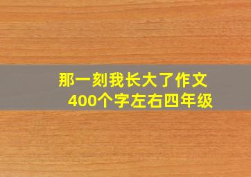 那一刻我长大了作文400个字左右四年级