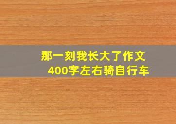 那一刻我长大了作文400字左右骑自行车