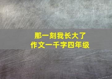 那一刻我长大了作文一千字四年级