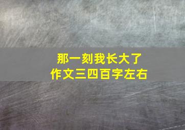 那一刻我长大了作文三四百字左右