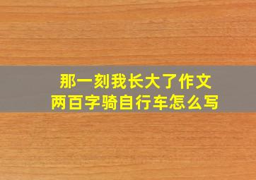 那一刻我长大了作文两百字骑自行车怎么写