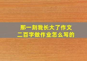 那一刻我长大了作文二百字做作业怎么写的