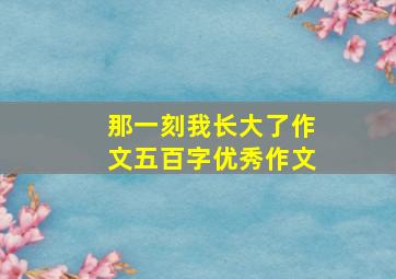 那一刻我长大了作文五百字优秀作文