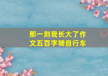 那一刻我长大了作文五百字骑自行车