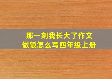 那一刻我长大了作文做饭怎么写四年级上册