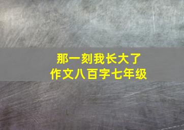 那一刻我长大了作文八百字七年级