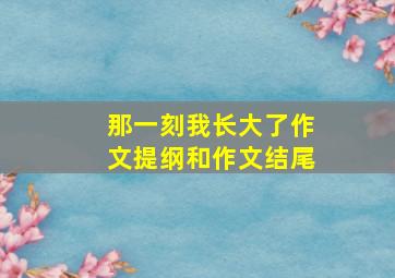 那一刻我长大了作文提纲和作文结尾