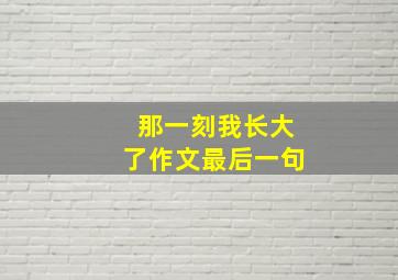 那一刻我长大了作文最后一句