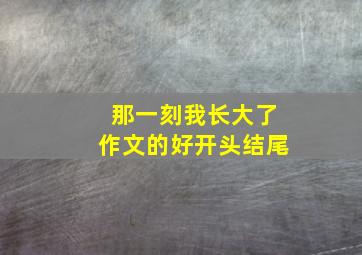 那一刻我长大了作文的好开头结尾