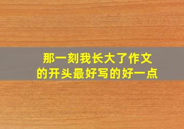 那一刻我长大了作文的开头最好写的好一点